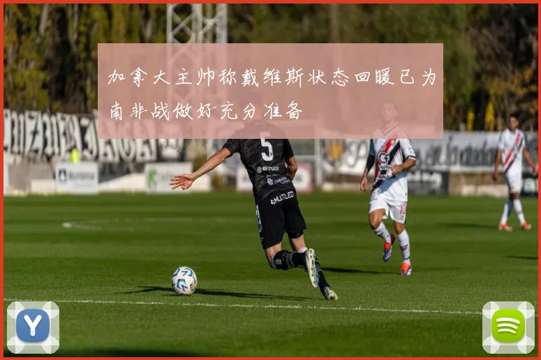 加拿大主帅称戴维斯状态回暖已为南非战做好充分准备