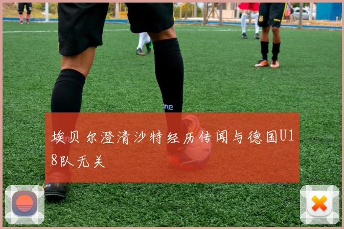 埃贝尔澄清沙特经历传闻与德国U18队无关