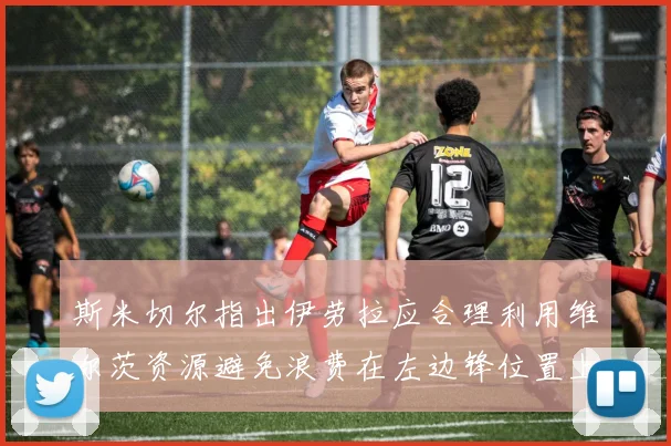 斯米切尔指出伊劳拉应合理利用维尔茨资源避免浪费在左边锋位置上