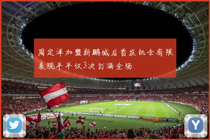 周定洋加盟新鹏城后首发机会有限表现平平仅3次打满全场