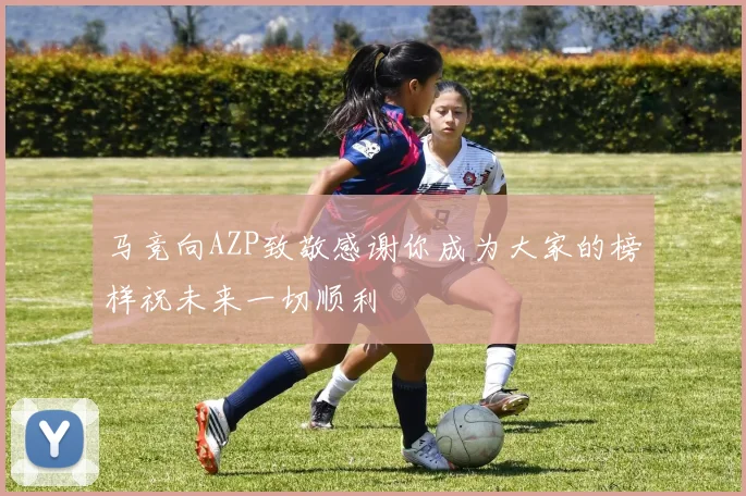 马竞向AZP致敬感谢你成为大家的榜样祝未来一切顺利