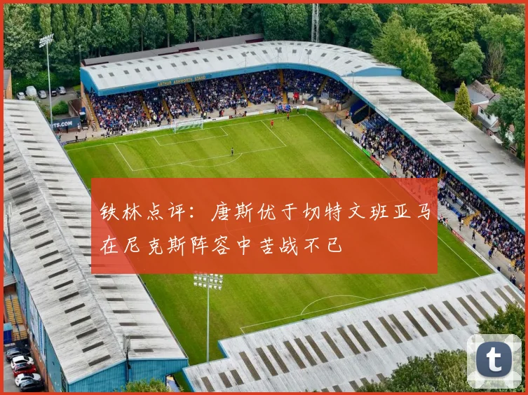 铁林点评：唐斯优于切特文班亚马在尼克斯阵容中苦战不已