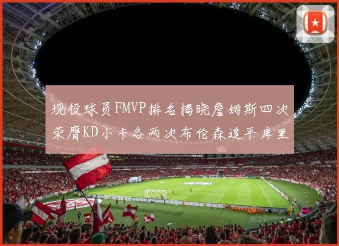 现役球员FMVP排名揭晓詹姆斯四次荣膺KD小卡各两次布伦森追平库里约基奇等人